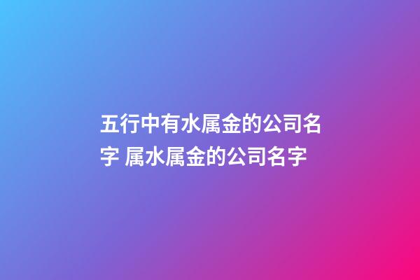 五行中有水属金的公司名字 属水属金的公司名字-第1张-公司起名-玄机派